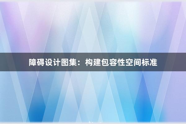 障碍设计图集：构建包容性空间标准